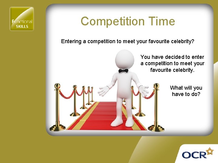 Competition Time Entering a competition to meet your favourite celebrity? You have decided to