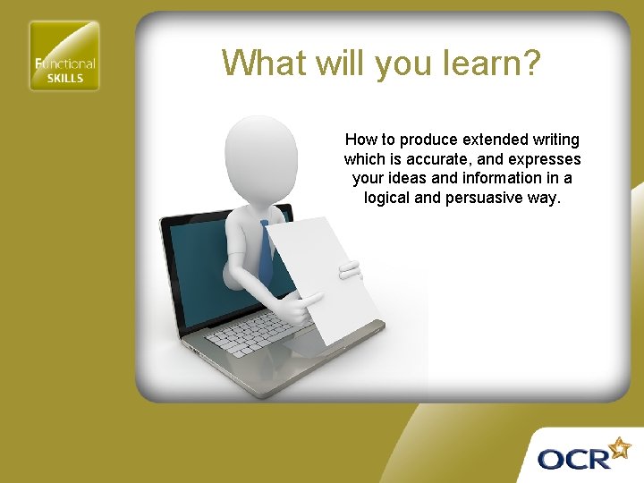 What will you learn? How to produce extended writing which is accurate, and expresses