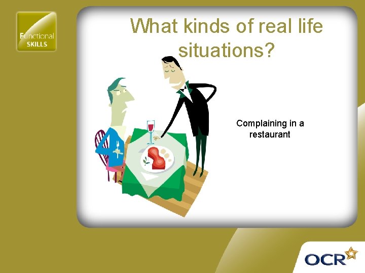 What kinds of real life situations? Complaining in a restaurant 