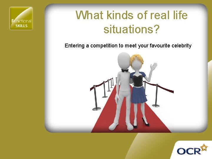 What kinds of real life situations? Entering a competition to meet your favourite celebrity
