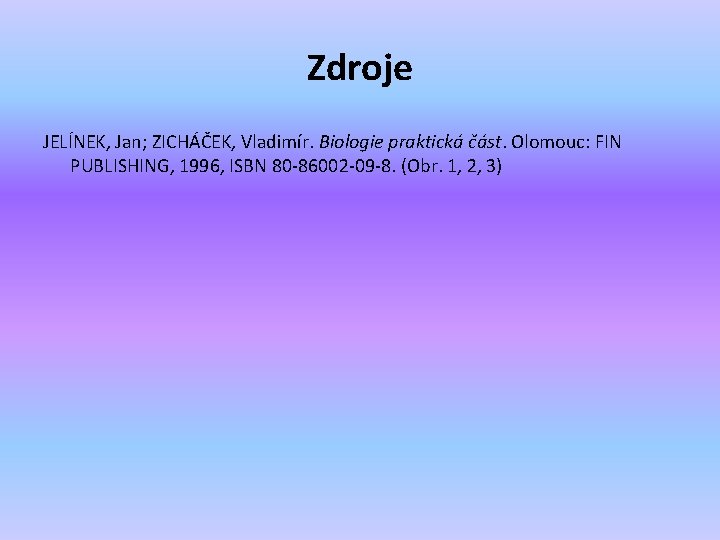 Zdroje JELÍNEK, Jan; ZICHÁČEK, Vladimír. Biologie praktická část. Olomouc: FIN PUBLISHING, 1996, ISBN 80