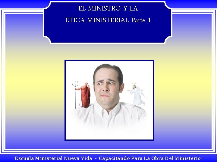 EL MINISTRO Y LA ETICA MINISTERIAL Parte 1 Escuela Ministerial Nueva Vida - Capacitando EL MINISTRO Y LA ETICA MINISTERIAL Parte 1 Escuela Ministerial Nueva Vida - Capacitando