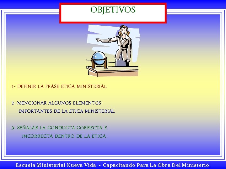 OBJETIVOS 1 - DEFINIR LA FRASE ETICA MINISTERIAL 2 - MENCIONAR ALGUNOS ELEMENTOS IMPORTANTES OBJETIVOS 1 - DEFINIR LA FRASE ETICA MINISTERIAL 2 - MENCIONAR ALGUNOS ELEMENTOS IMPORTANTES