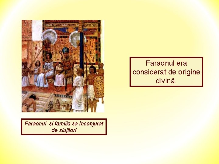 Faraonul era considerat de origine divină. Faraonul şi familia sa înconjurat de slujitori 