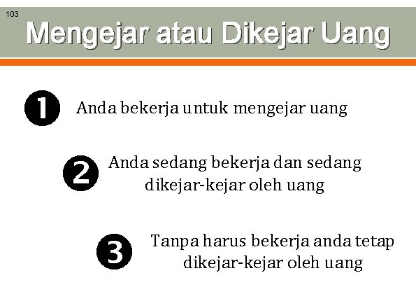 103 Mengejar atau Dikejar Uang Anda bekerja untuk mengejar uang Anda sedang bekerja dan