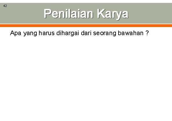 42 Penilaian Karya Apa yang harus dihargai dari seorang bawahan ? 