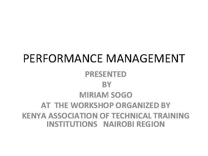 PERFORMANCE MANAGEMENT PRESENTED BY MIRIAM SOGO AT THE WORKSHOP ORGANIZED BY KENYA ASSOCIATION OF