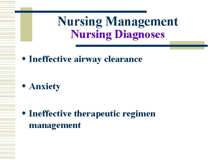Nursing Management Nursing Diagnoses w Ineffective airway clearance w Anxiety w Ineffective therapeutic regimen