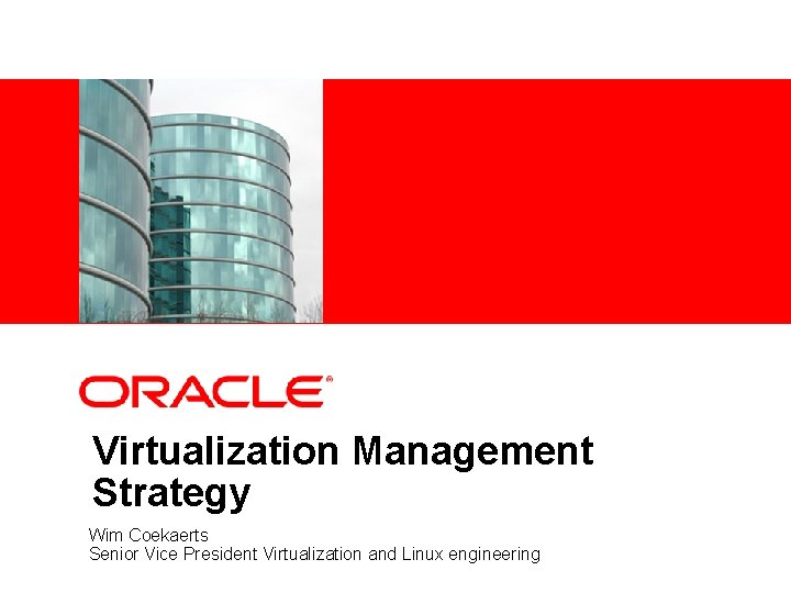 Virtualization Management Strategy Wim Coekaerts Senior Vice President Virtualization and Linux engineering 
