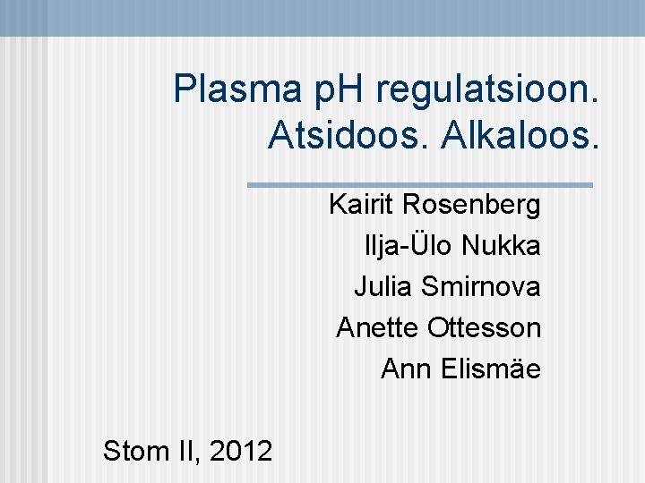 Plasma p. H regulatsioon. Atsidoos. Alkaloos. Kairit Rosenberg Ilja-Ülo Nukka Julia Smirnova Anette Ottesson