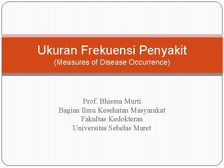 Ukuran Frekuensi Penyakit (Measures of Disease Occurrence) Prof. Bhisma Murti Bagian Ilmu Kesehatan Masyarakat Ukuran Frekuensi Penyakit (Measures of Disease Occurrence) Prof. Bhisma Murti Bagian Ilmu Kesehatan Masyarakat