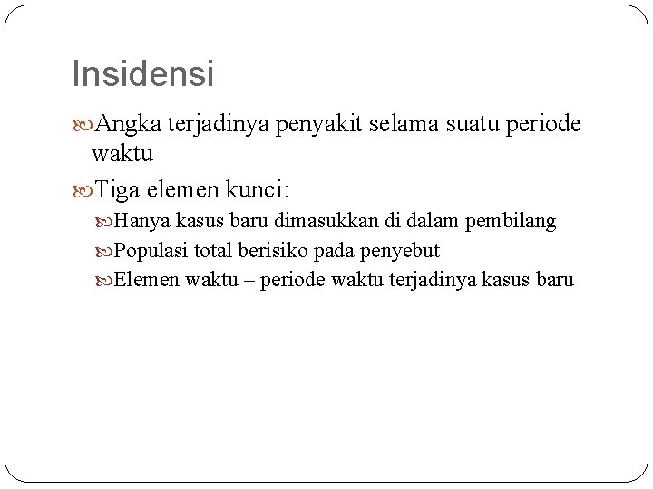 Insidensi Angka terjadinya penyakit selama suatu periode waktu Tiga elemen kunci: Hanya kasus baru Insidensi Angka terjadinya penyakit selama suatu periode waktu Tiga elemen kunci: Hanya kasus baru