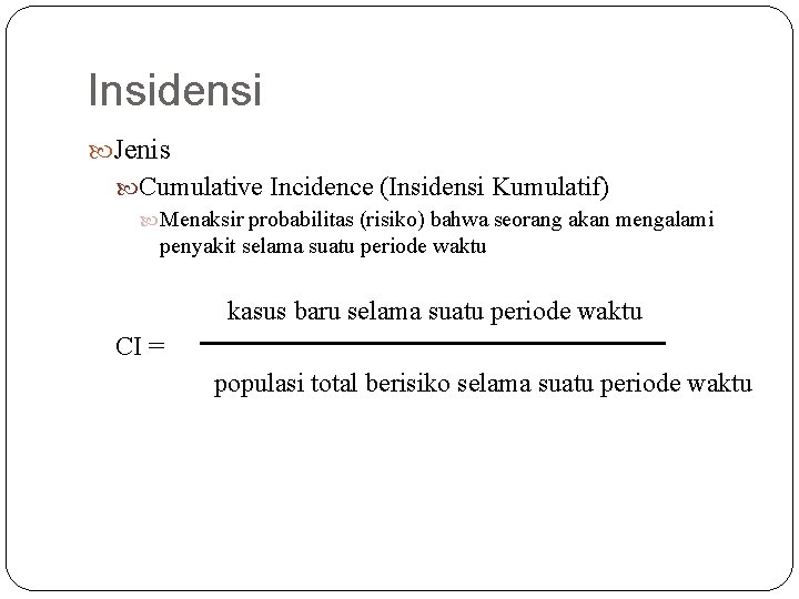 Insidensi Jenis Cumulative Incidence (Insidensi Kumulatif) Menaksir probabilitas (risiko) bahwa seorang akan mengalami penyakit Insidensi Jenis Cumulative Incidence (Insidensi Kumulatif) Menaksir probabilitas (risiko) bahwa seorang akan mengalami penyakit