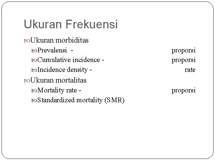 Ukuran Frekuensi Ukuran morbiditas Prevalensi Cumulative incidence Incidence density - proporsi rate Ukuran mortalitas Ukuran Frekuensi Ukuran morbiditas Prevalensi Cumulative incidence Incidence density - proporsi rate Ukuran mortalitas
