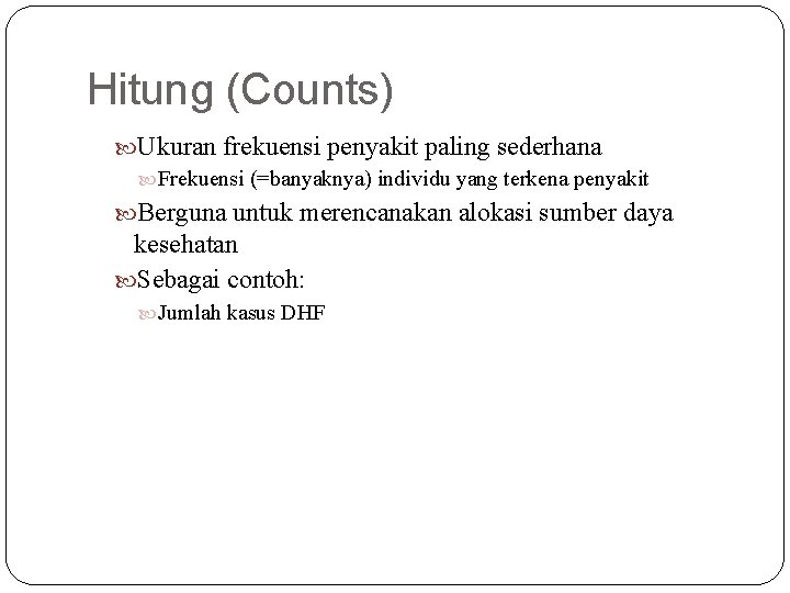 Hitung (Counts) Ukuran frekuensi penyakit paling sederhana Frekuensi (=banyaknya) individu yang terkena penyakit Berguna Hitung (Counts) Ukuran frekuensi penyakit paling sederhana Frekuensi (=banyaknya) individu yang terkena penyakit Berguna