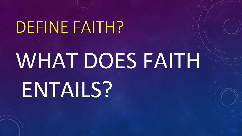 DEFINE FAITH? WHAT DOES FAITH ENTAILS? 