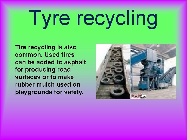 Tyre recycling Tire recycling is also common. Used tires can be added to asphalt Tyre recycling Tire recycling is also common. Used tires can be added to asphalt