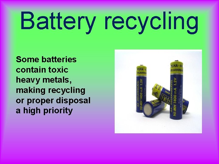 Battery recycling Some batteries contain toxic heavy metals, making recycling or proper disposal a Battery recycling Some batteries contain toxic heavy metals, making recycling or proper disposal a