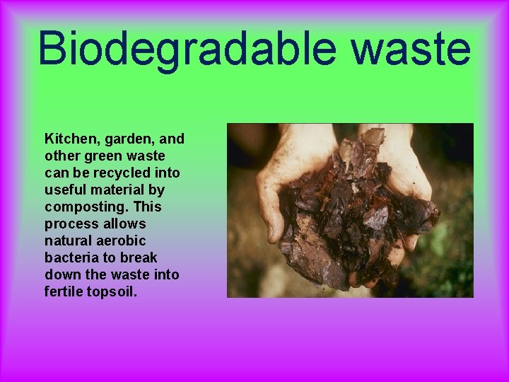 Biodegradable waste Kitchen, garden, and other green waste can be recycled into useful material Biodegradable waste Kitchen, garden, and other green waste can be recycled into useful material