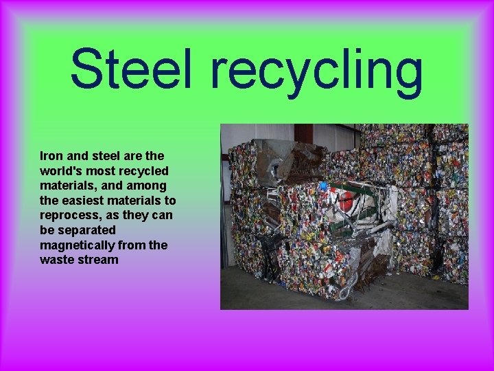 Steel recycling Iron and steel are the world's most recycled materials, and among the Steel recycling Iron and steel are the world's most recycled materials, and among the