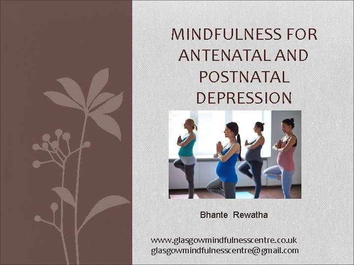 MINDFULNESS FOR ANTENATAL AND POSTNATAL DEPRESSION Bhante Rewatha www. glasgowmindfulnesscentre. co. uk glasgowmindfulnesscentre@gmail. com