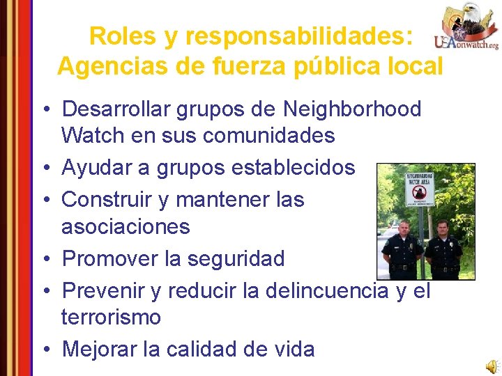 Roles y responsabilidades: Agencias de fuerza pública local • Desarrollar grupos de Neighborhood Watch