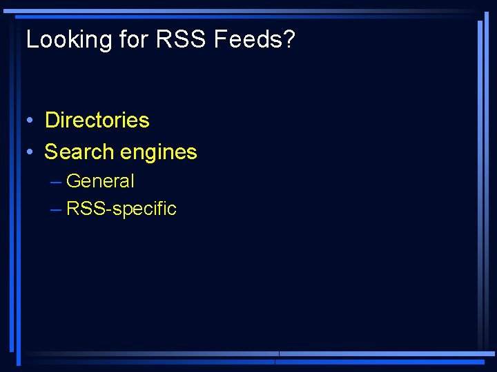 Looking for RSS Feeds? • Directories • Search engines – General – RSS-specific 
