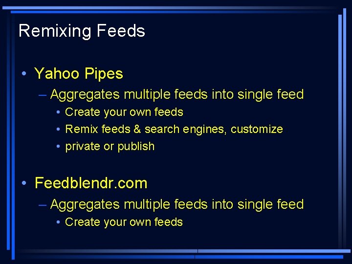 Remixing Feeds • Yahoo Pipes – Aggregates multiple feeds into single feed • Create