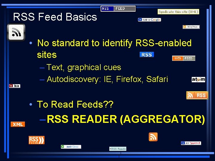 RSS Feed Basics • No standard to identify RSS-enabled sites – Text, graphical cues