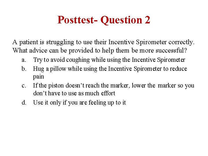 Posttest- Question 2 A patient is struggling to use their Incentive Spirometer correctly. What