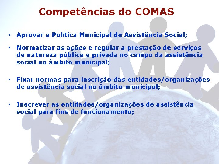 Competências do COMAS • Aprovar a Política Municipal de Assistência Social; • Normatizar as