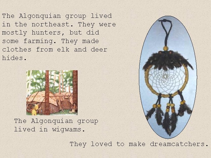 The Algonquian group lived in the northeast. They were mostly hunters, but did some The Algonquian group lived in the northeast. They were mostly hunters, but did some