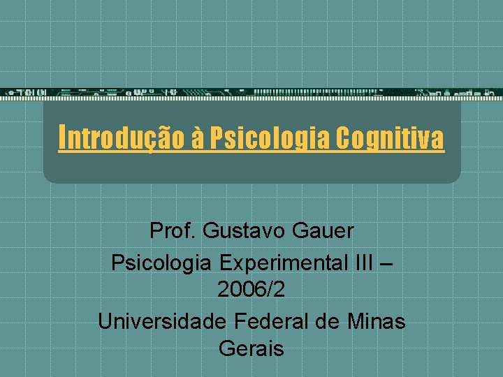 Introdução à Psicologia Cognitiva Prof. Gustavo Gauer Psicologia Experimental III – 2006/2 Universidade Federal