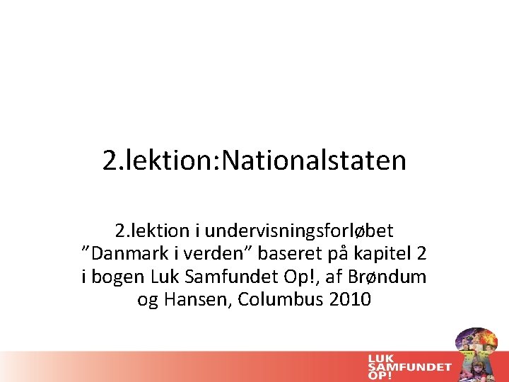 2. lektion: Nationalstaten 2. lektion i undervisningsforløbet ”Danmark i verden” baseret på kapitel 2