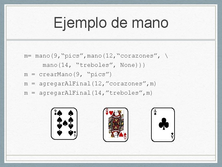 Ejemplo de mano m= mano(9, “pics”, mano(12, “corazones”,  mano(14, “treboles”, None))) m =