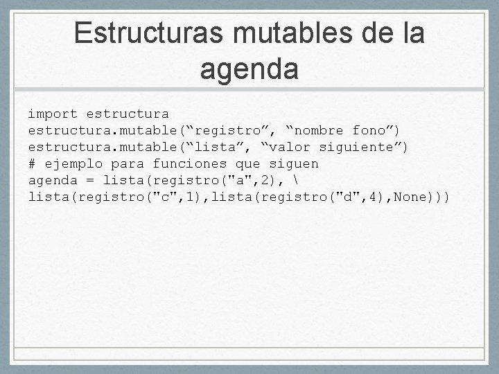 Estructuras mutables de la agenda import estructura. mutable(“registro”, “nombre fono”) estructura. mutable(“lista”, “valor siguiente”)