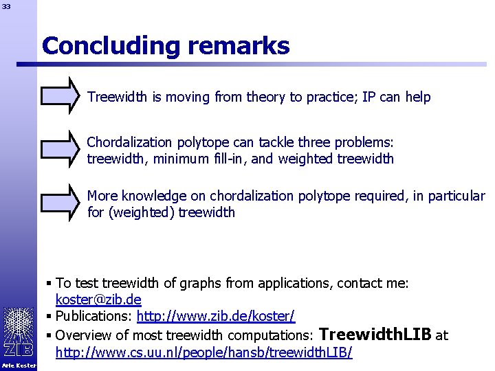 33 Concluding remarks Treewidth is moving from theory to practice; IP can help Chordalization