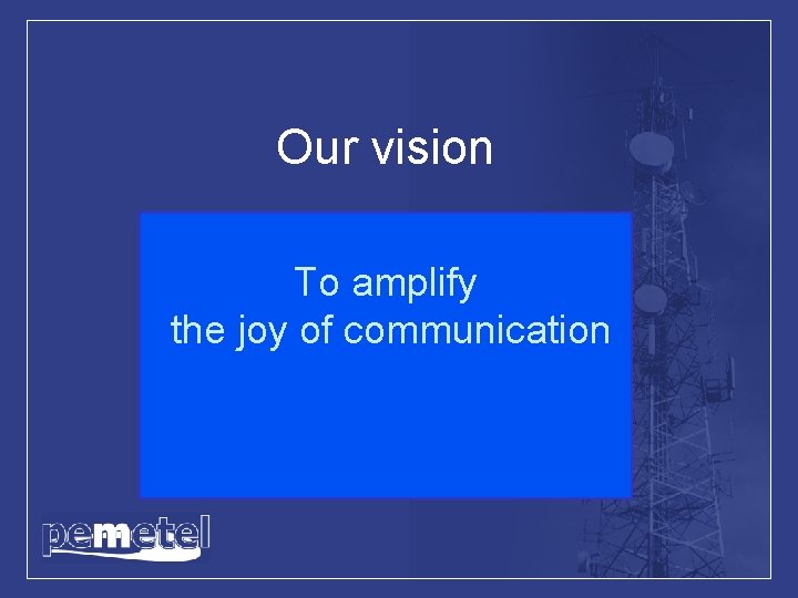 Our vision To amplify the joy of communication 