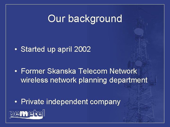 Our background • Started up april 2002 • Former Skanska Telecom Network wireless network