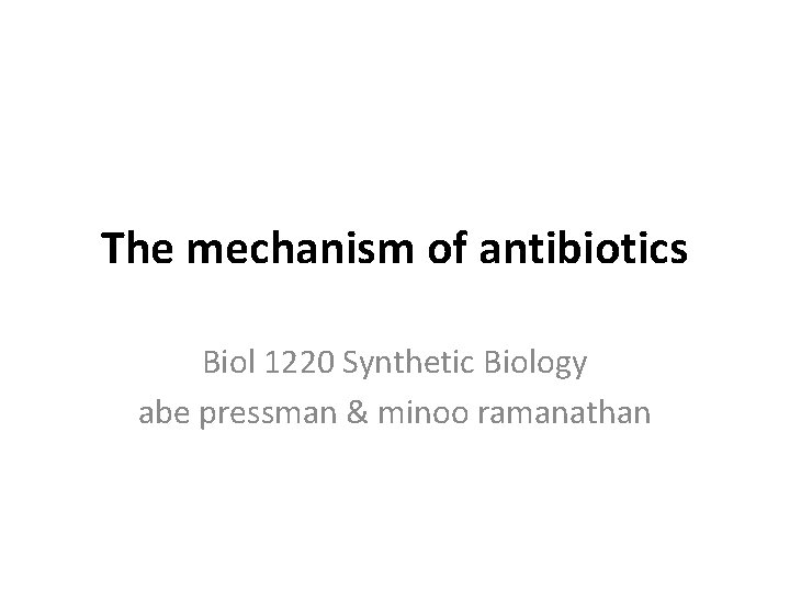 The mechanism of antibiotics Biol 1220 Synthetic Biology abe pressman & minoo ramanathan 