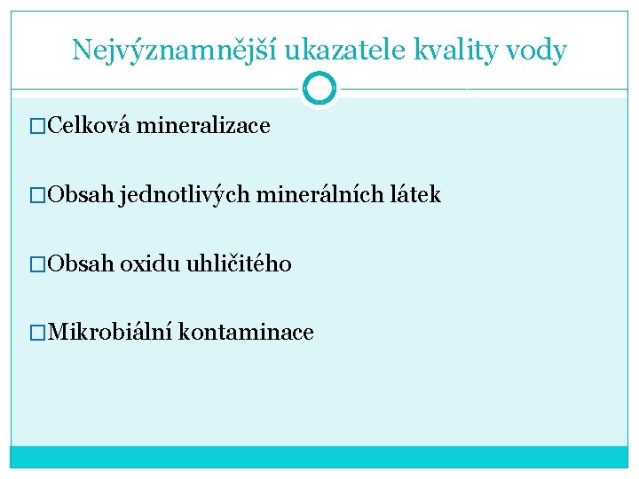 Nejvýznamnější ukazatele kvality vody �Celková mineralizace �Obsah jednotlivých minerálních látek �Obsah oxidu uhličitého �Mikrobiální