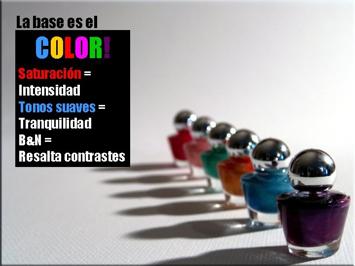 La base es el COLOR! Saturación = Intensidad Tonos suaves = Tranquilidad B&N =