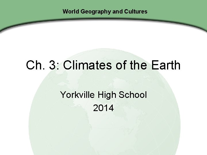 World Geography and Cultures Ch. 3: Climates of the Earth Yorkville High School 2014