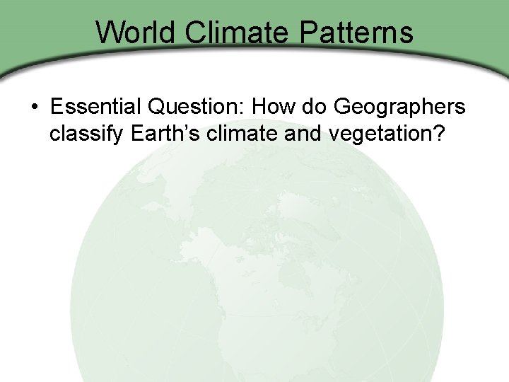World Climate Patterns • Essential Question: How do Geographers classify Earth’s climate and vegetation?