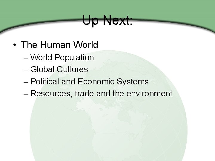 Up Next: • The Human World – World Population – Global Cultures – Political