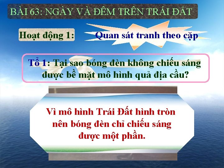 BÀI 63: NGÀY VÀ ĐÊM TRÊN TRÁI ĐẤT Hoạt động 1: Quan sát tranh