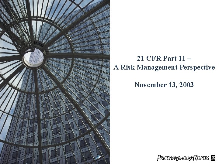 21 CFR Part 11 – A Risk Management Perspective November 13, 2003 1 