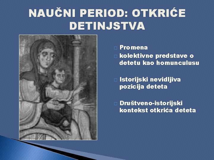 NAUČNI PERIOD: OTKRIĆE DETINJSTVA � � Promena kolektivne predstave o detetu kao homunculusu Istorijski