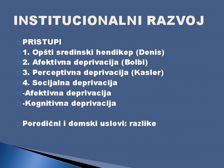 INSTITUCIONALNI RAZVOJ � PRISTUPI � 1. Opšti sredinski hendikep (Denis) � 2. Afektivna deprivacija