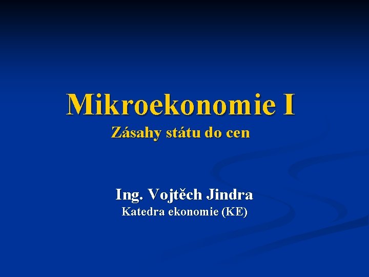 Mikroekonomie I Zásahy státu do cen Ing. Vojtěch Jindra Katedra ekonomie (KE) 